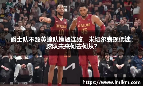 爵士队不敌黄蜂队遭遇连败，米切尔表现低迷：球队未来何去何从？