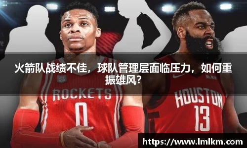 火箭队战绩不佳，球队管理层面临压力，如何重振雄风？