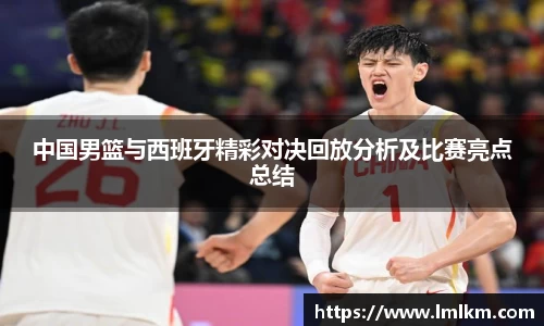 中国男篮与西班牙精彩对决回放分析及比赛亮点总结