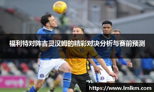 福利特对阵吉灵汉姆的精彩对决分析与赛前预测