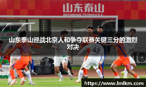 山东泰山迎战北京人和争夺联赛关键三分的激烈对决