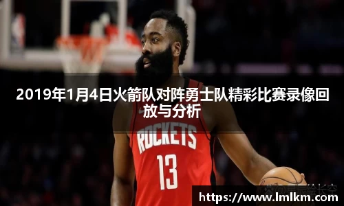 2019年1月4日火箭队对阵勇士队精彩比赛录像回放与分析