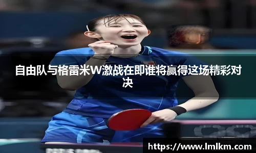 自由队与格雷米W激战在即谁将赢得这场精彩对决