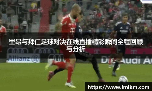 里昂与拜仁足球对决在线直播精彩瞬间全程回顾与分析
