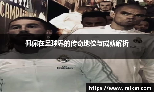 佩佩在足球界的传奇地位与成就解析
