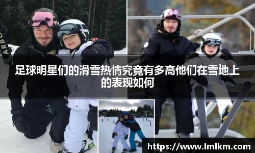 足球明星们的滑雪热情究竟有多高他们在雪地上的表现如何