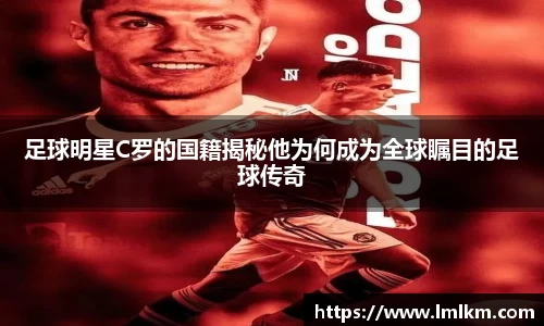 足球明星C罗的国籍揭秘他为何成为全球瞩目的足球传奇