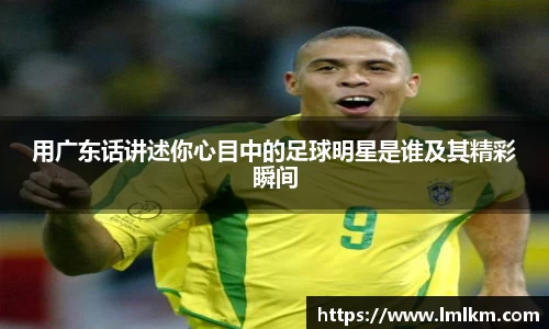 用广东话讲述你心目中的足球明星是谁及其精彩瞬间