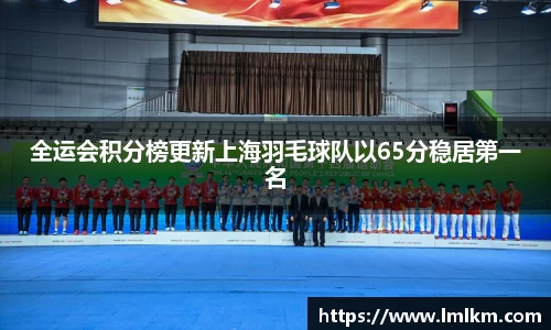 全运会积分榜更新上海羽毛球队以65分稳居第一名