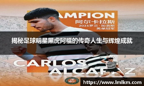 揭秘足球明星黑虎阿福的传奇人生与辉煌成就