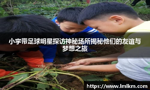 小宇带足球明星探访神秘场所揭秘他们的友谊与梦想之旅